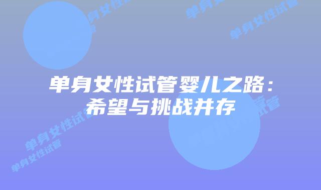 单身女性试管婴儿之路：希望与挑战并存