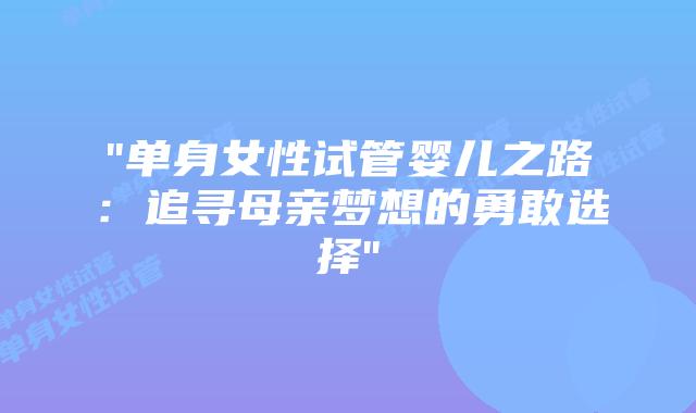“单身女性试管婴儿之路：追寻母亲梦想的勇敢选择”插图