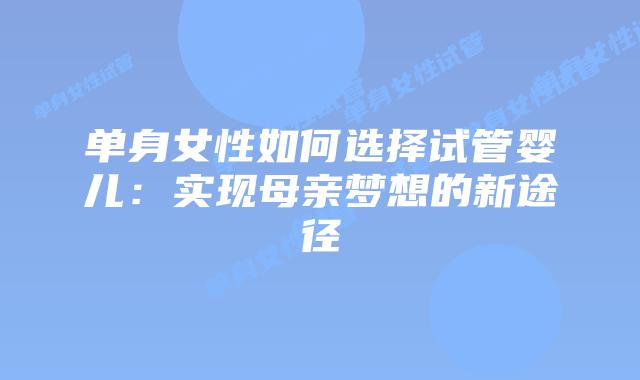 单身女性如何选择试管婴儿：实现母亲梦想的新途径