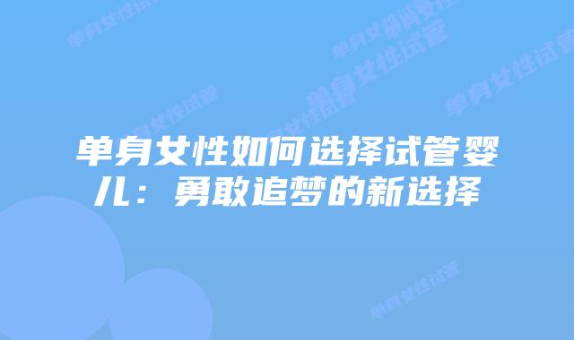 单身女性如何选择试管婴儿：勇敢追梦的新选择