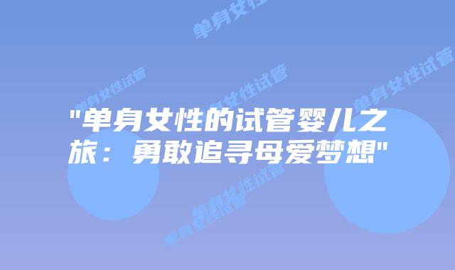 “单身女性的试管婴儿之旅：勇敢追寻母爱梦想”插图
