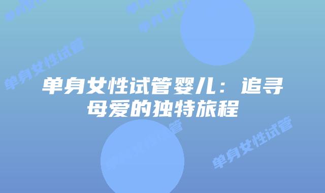 单身女性试管婴儿：追寻母爱的独特旅程