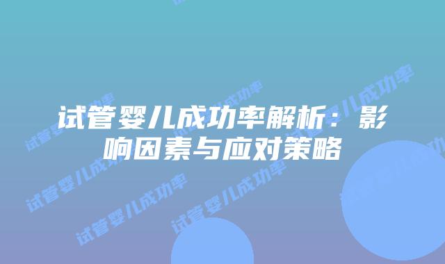 试管婴儿成功率解析：影响因素与应对策略