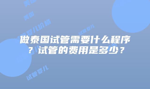 做泰国试管需要什么程序?试管的费用是多少?插图 做泰国试管需要什么程序?试管的费用是多少?