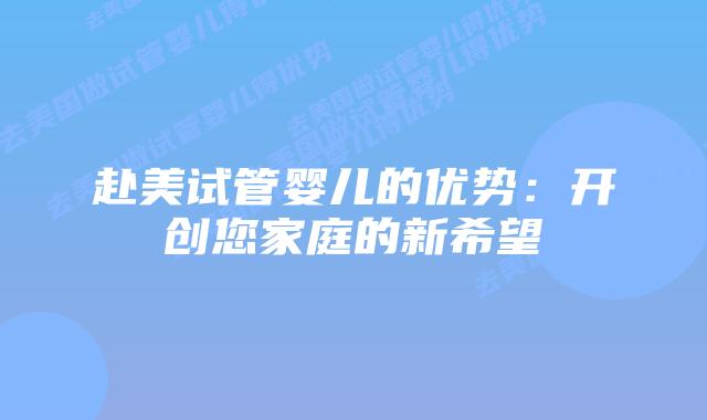 赴美试管婴儿的优势：开创您家庭的新希望