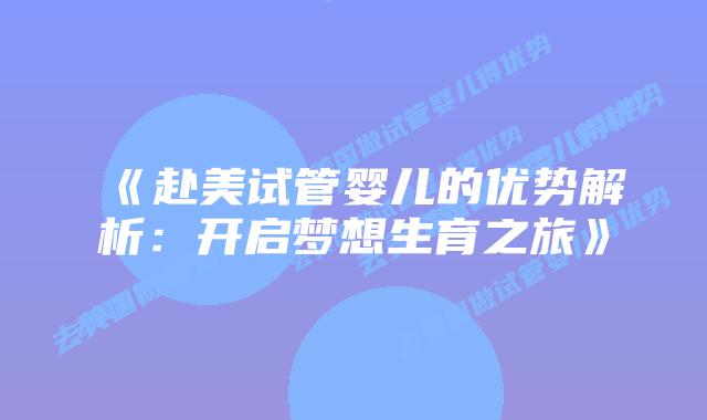《赴美试管婴儿的优势解析：开启梦想生育之旅》