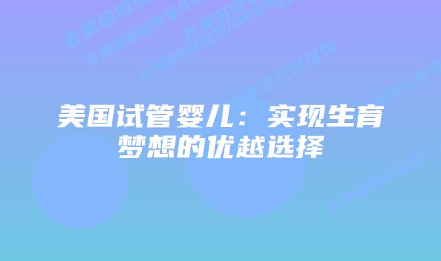 美国试管婴儿：实现生育梦想的优越选择