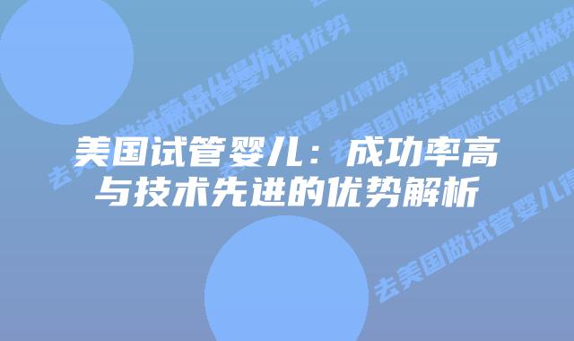美国试管婴儿：成功率高与技术先进的优势解析