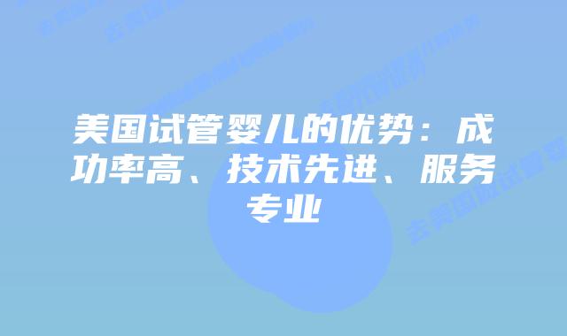 美国试管婴儿的优势：成功率高、技术先进、服务专业