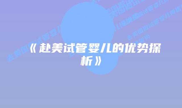 《赴美试管婴儿的优势探析》