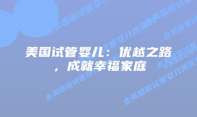 美国试管婴儿：优越之路，成就幸福家庭