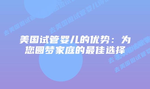 美国试管婴儿的优势：为您圆梦家庭的最佳选择