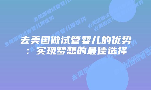 去美国做试管婴儿的优势：实现梦想的最佳选择