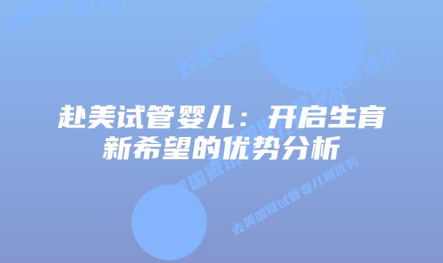 赴美试管婴儿：开启生育新希望的优势分析