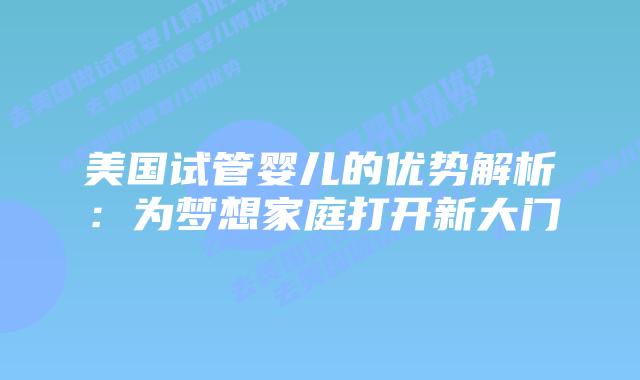 美国试管婴儿的优势解析：为梦想家庭打开新大门