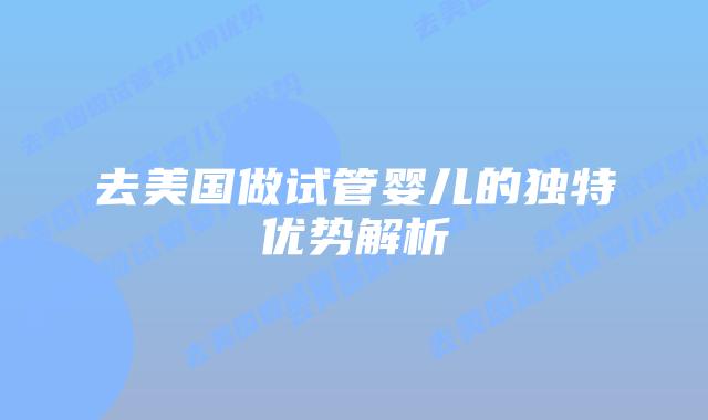 去美国做试管婴儿的独特优势解析