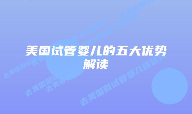 美国试管婴儿的五大优势解读插图 美国试管婴儿的五大优势解读