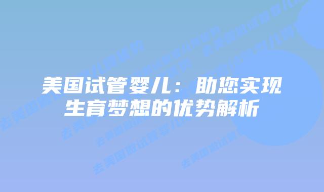 美国试管婴儿:助您实现生育梦想的优势解析插图 美国试管婴儿:助您实现生育梦想的优势解析