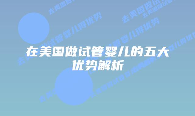 在美国做试管婴儿的五大优势解析插图 在美国做试管婴儿的五大优势解析