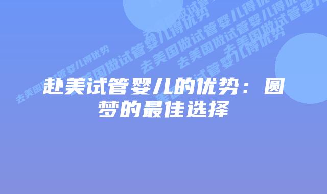 赴美试管婴儿的优势：圆梦的最佳选择