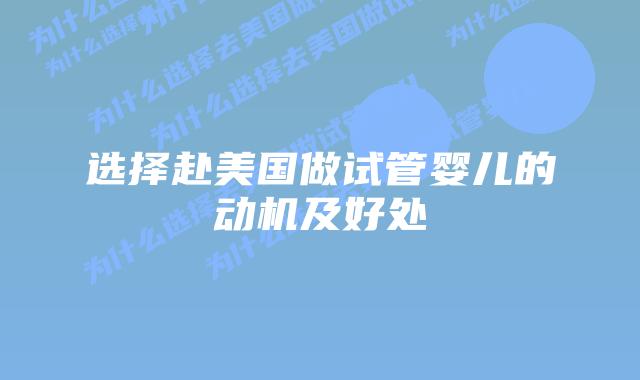 选择赴美国做试管婴儿的动机及好处插图 选择赴美国做试管婴儿的动机及好处