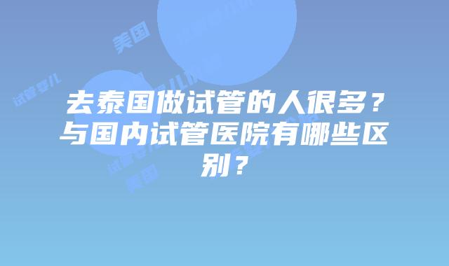 去泰国做试管的人很多?与国内试管医院有哪些区别?插图 去泰国做试管的人很多?与国内试管医院有哪些区别?