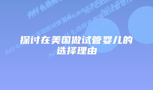 探讨在美国做试管婴儿的选择理由插图 探讨在美国做试管婴儿的选择理由