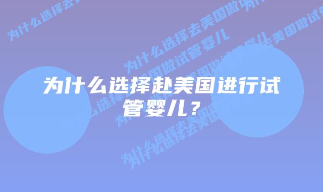 为什么选择赴美国进行试管婴儿？
