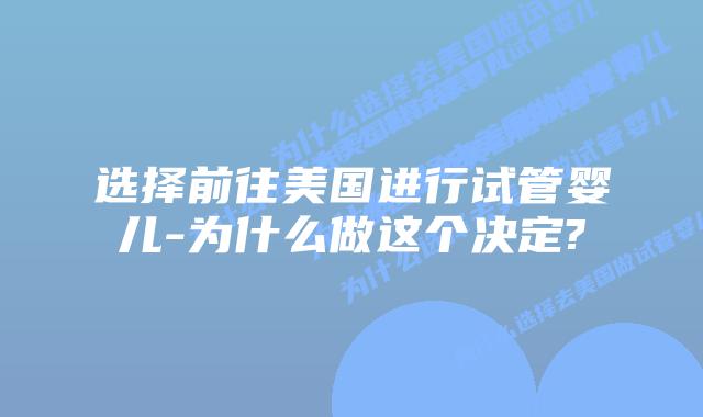 选择前往美国进行试管婴儿-为什么做这个决定?
