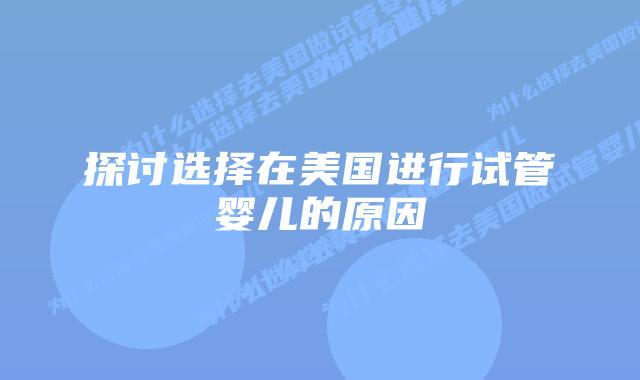 探讨选择在美国进行试管婴儿的原因插图 探讨选择在美国进行试管婴儿的原因