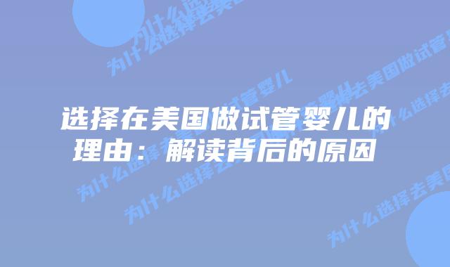 选择在美国做试管婴儿的理由:解读背后的原因插图 选择在美国做试管婴儿的理由:解读背后的原因