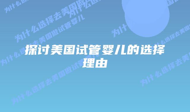 探讨美国试管婴儿的选择理由插图 探讨美国试管婴儿的选择理由