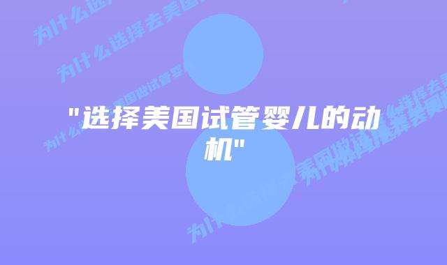 “选择美国试管婴儿的动机”插图 “选择美国试管婴儿的动机”插图