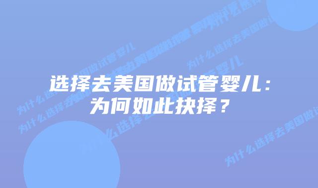 选择去美国做试管婴儿：为何如此抉择？