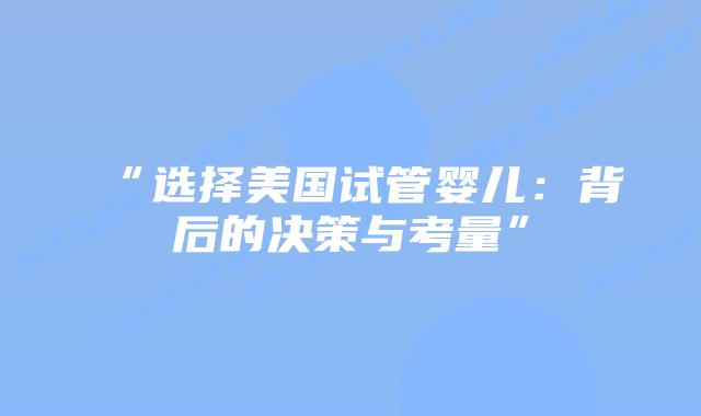 “选择美国试管婴儿：背后的决策与考量”