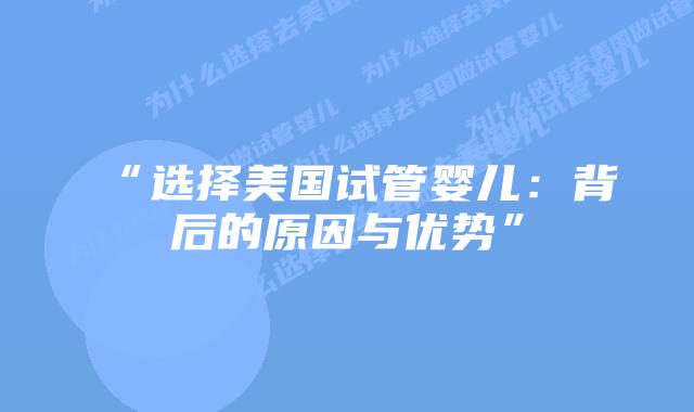 “选择美国试管婴儿：背后的原因与优势”