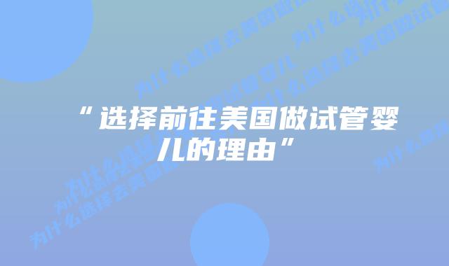 “选择前往美国做试管婴儿的理由”插图 “选择前往美国做试管婴儿的理由”
