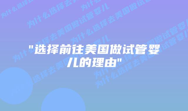 “选择前往美国做试管婴儿的理由”插图 “选择前往美国做试管婴儿的理由”插图
