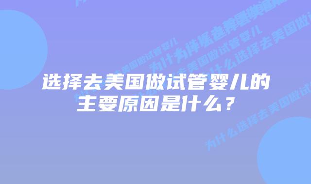 选择去美国做试管婴儿的主要原因是什么?插图 选择去美国做试管婴儿的主要原因是什么?