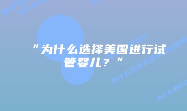 “为什么选择美国进行试管婴儿?”插图 “为什么选择美国进行试管婴儿?”