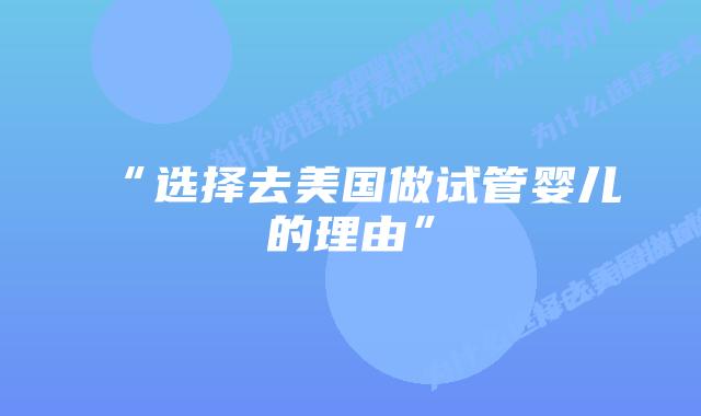 “选择去美国做试管婴儿的理由”插图 “选择去美国做试管婴儿的理由”