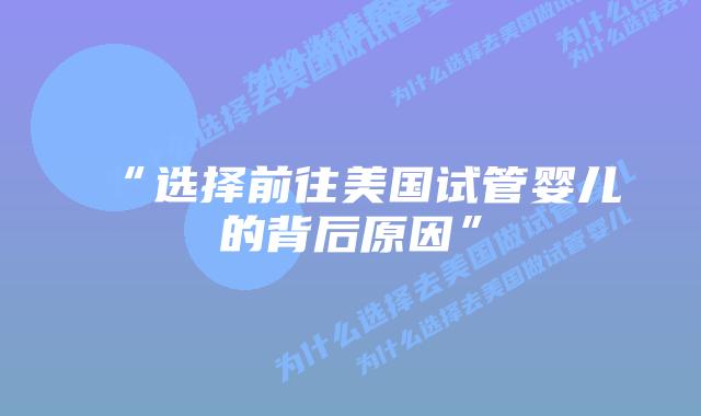 “选择前往美国试管婴儿的背后原因”