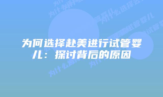 为何选择赴美进行试管婴儿:探讨背后的原因插图 为何选择赴美进行试管婴儿:探讨背后的原因