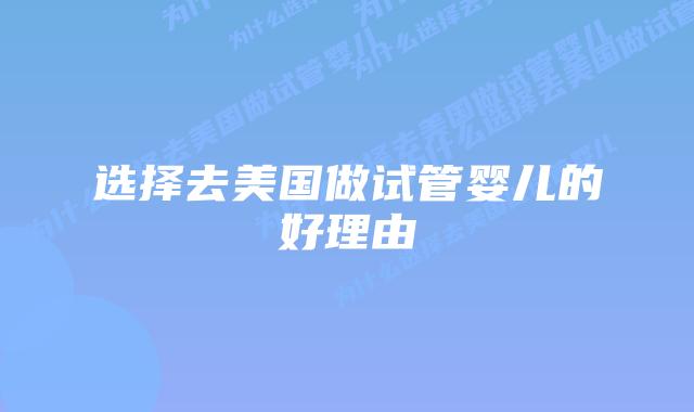 选择去美国做试管婴儿的好理由插图 选择去美国做试管婴儿的好理由