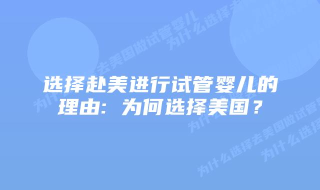 选择赴美进行试管婴儿的理由: 为何选择美国？