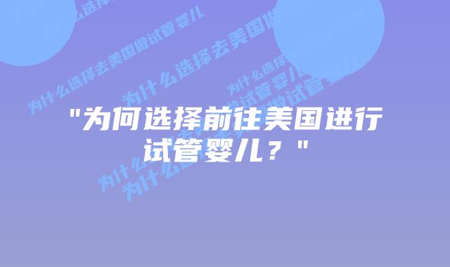 “为何选择前往美国进行试管婴儿?”插图 “为何选择前往美国进行试管婴儿?”插图