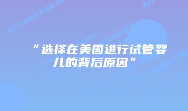 “选择在美国进行试管婴儿的背后原因”