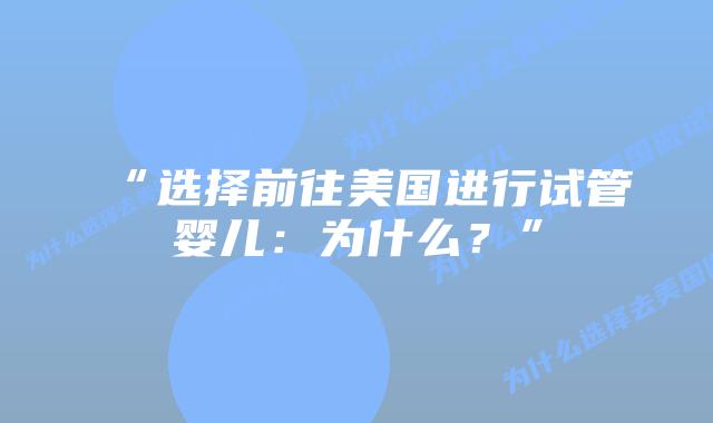 “选择前往美国进行试管婴儿：为什么？”