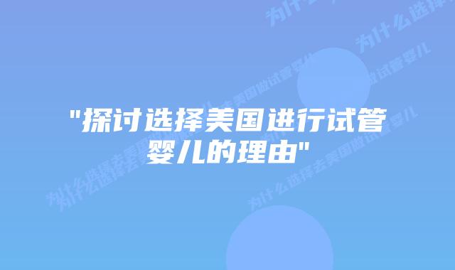 “探讨选择美国进行试管婴儿的理由”插图
