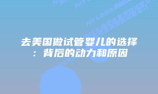 去美国做试管婴儿的选择:背后的动力和原因插图 去美国做试管婴儿的选择:背后的动力和原因